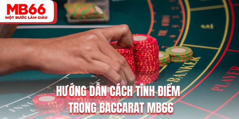 Hướng dẫn cách tính điểm trong Baccarat MB66